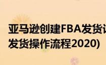 亚马逊创建FBA发货计划操作流程(亚马逊fba发货操作流程2020)