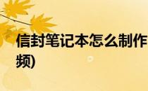 信封笔记本怎么制作(信封笔记本怎么制作视频)