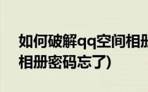 如何破解qq空间相册密码(如何破解qq空间相册密码忘了)