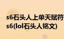 s6石头人上单天赋符文 lol熔岩巨兽天赋符文s6(lol石头人铭文)