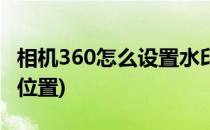 相机360怎么设置水印(相机360怎么设置水印位置)