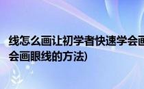 线怎么画让初学者快速学会画眼线(线怎么画让初学者快速学会画眼线的方法)