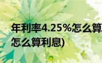 年利率4.25%怎么算利息(存款年利率4.25%怎么算利息)