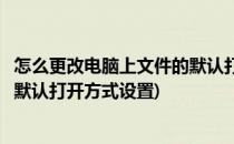 怎么更改电脑上文件的默认打开方式(怎么更改电脑上文件的默认打开方式设置)