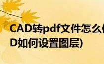 CAD转pdf文件怎么保留图层(PDF转过的CAD如何设置图层)