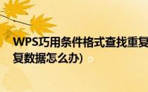 WPS巧用条件格式查找重复数据(wps巧用条件格式查找重复数据怎么办)