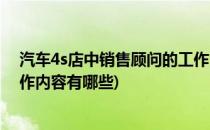 汽车4s店中销售顾问的工作内容(汽车4s店中销售顾问的工作内容有哪些)