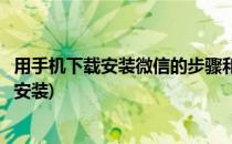 用手机下载安装微信的步骤和方法(怎样在手机上下载微信并安装)