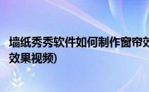 墙纸秀秀软件如何制作窗帘效果(墙纸秀秀软件如何制作窗帘效果视频)