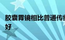 胶囊胃镜相比普通传统胃镜的区别是什么哪个好