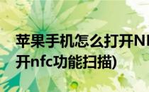 苹果手机怎么打开NFC功能(苹果手机怎么打开nfc功能扫描)