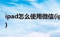 ipad怎么使用微信(ipad怎么使用微信小程序)