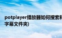 potplayer播放器如何搜索和添加字幕(potplayer怎么添加字幕文件夹)