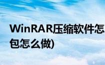 WinRAR压缩软件怎么分包压缩(winrar压缩包怎么做)