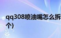 qq308喷油嘴怎么拆(qq308喷油嘴多少钱一个)