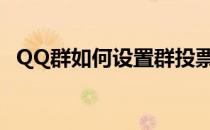 QQ群如何设置群投票(怎样设置qq群投票)