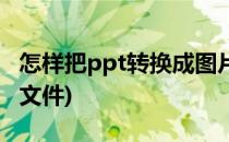 怎样把ppt转换成图片(怎样把ppt转换成图片文件)