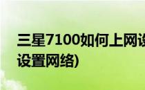 三星7100如何上网设置(三星7100如何上网设置网络)