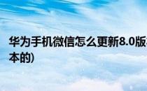 华为手机微信怎么更新8.0版本(华为手机微信怎么更新8.0版本的)