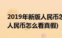 2019年新版人民币怎么辨真假(2019年新版人民币怎么看真假)