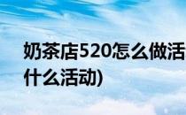 奶茶店520怎么做活动(奶茶店520可以搞些什么活动)