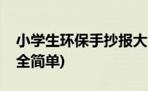 小学生环保手抄报大全(小学生环保手抄报大全简单)