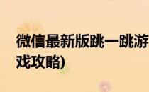 微信最新版跳一跳游戏攻略(腾讯跳一跳小游戏攻略)