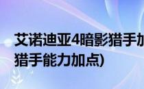 艾诺迪亚4暗影猎手加点攻略(艾诺迪亚4暗影猎手能力加点)