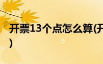 开票13个点怎么算(开票13个点怎么算净利润)