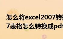 怎么将excel2007转换为PDF文件(excel2007表格怎么转换成pdf格式)