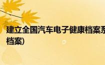 建立全国汽车电子健康档案系统的目标及意义(车辆电子健康档案)