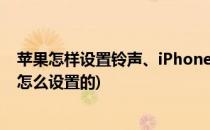 苹果怎样设置铃声、iPhone的铃声设置(苹果手机设置铃声怎么设置的)