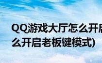 QQ游戏大厅怎么开启老板键(qq游戏大厅怎么开启老板键模式)