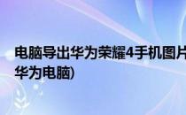 电脑导出华为荣耀4手机图片攻略(华为手机图片如何导出到华为电脑)