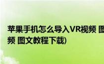 苹果手机怎么导入VR视频 图文教程(苹果手机怎么导入vr视频 图文教程下载)