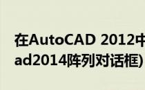 在AutoCAD 2012中调出阵列对话框(autocad2014阵列对话框)