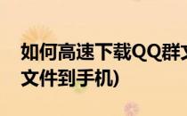 如何高速下载QQ群文件(如何高速下载qq群文件到手机)