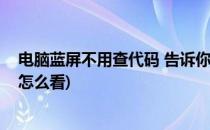 电脑蓝屏不用查代码 告诉你电脑为什么蓝屏(电脑蓝屏代码怎么看)