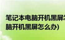 笔记本电脑开机黑屏怎么办(lenovo笔记本电脑开机黑屏怎么办)