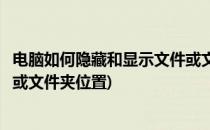 电脑如何隐藏和显示文件或文件夹(电脑如何隐藏和显示文件或文件夹位置)