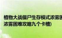 植物大战僵尸生存模式浓雾困难攻略(植物大战僵尸生存模式浓雾困难攻略九个卡槽)