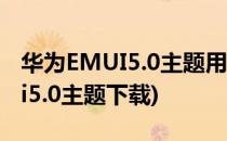 华为EMUI5.0主题用全在这里都拿走吧(emui5.0主题下载)