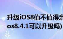 升级iOS8值不值得亲测8.0.2版本的优缺点(ios8.4.1可以升级吗)