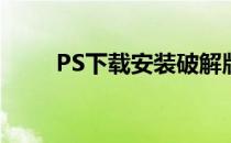 PS下载安装破解版(PS安装破解版)