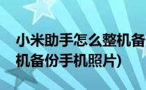 小米助手怎么整机备份手机(小米助手怎么整机备份手机照片)