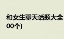 和女生聊天话题大全(和女生聊天话题大全1000个)