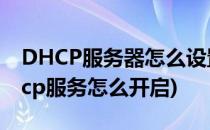 DHCP服务器怎么设置怎么启动(电脑网络dhcp服务怎么开启)