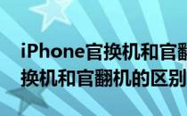 iPhone官换机和官翻机有啥区别(iphone官换机和官翻机的区别)