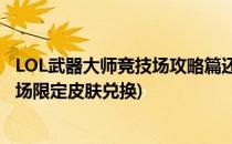 LOL武器大师竞技场攻略篇还能免费领取皮肤(武器大师竞技场限定皮肤兑换)