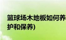 篮球场木地板如何养护(篮球场木地板如何养护和保养)